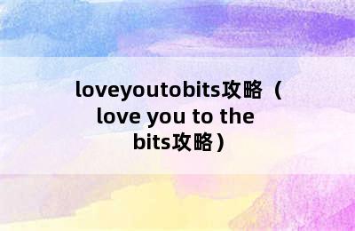 loveyoutobits攻略（love you to the bits攻略）